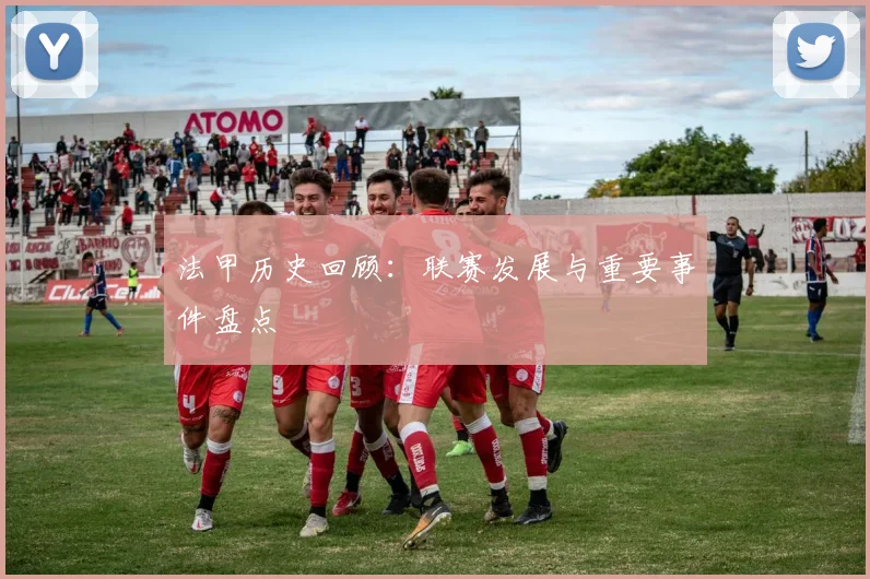 法甲历史回顾：联赛发展与重要事件盘点