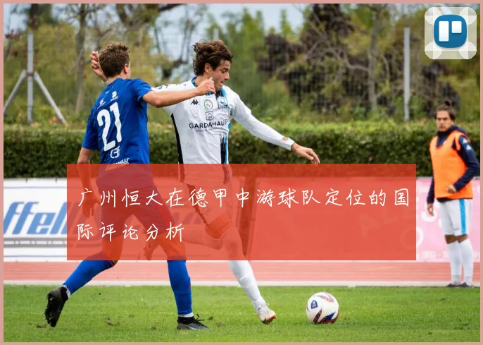 广州恒大在德甲中游球队定位的国际评论分析