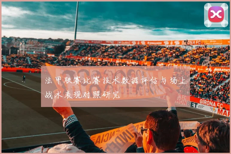 法甲联赛比赛技术数据评估与场上战术表现对照研究