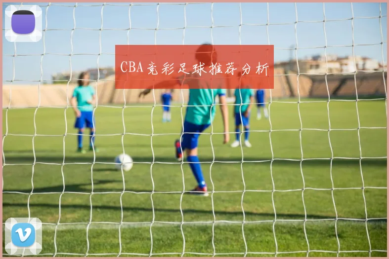 CBA竞彩足球推荐分析