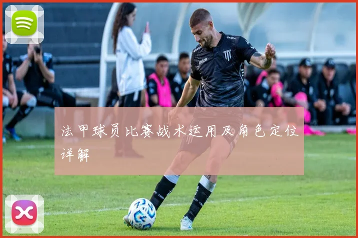 法甲球员比赛战术运用及角色定位详解