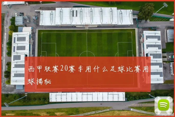 西甲联赛20赛季用什么足球比赛用球揭秘