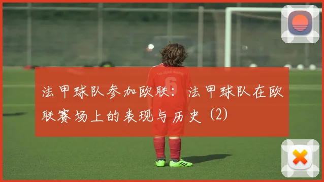 法甲球队参加欧联：法甲球队在欧联赛场上的表现与历史 (2)