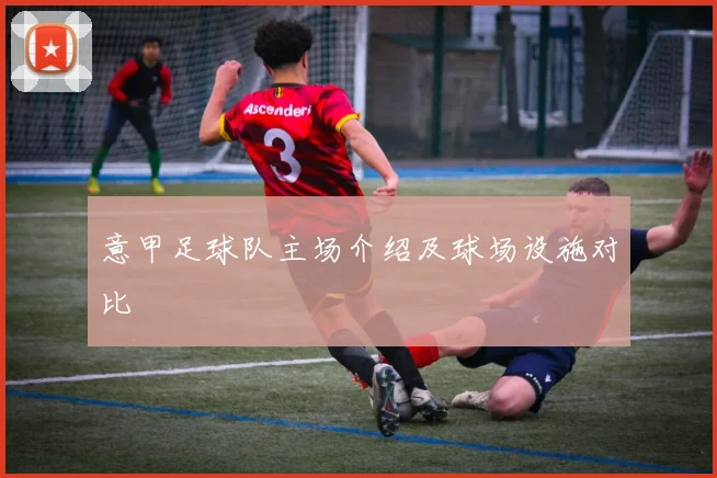 意甲足球队主场介绍及球场设施对比